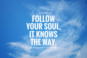 Follow Your Soul! It knows